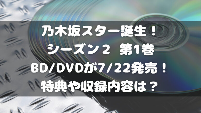 【乃木坂スター誕生！シーズン２】 第1巻BD/DVDが発売！特典や収録内容は？