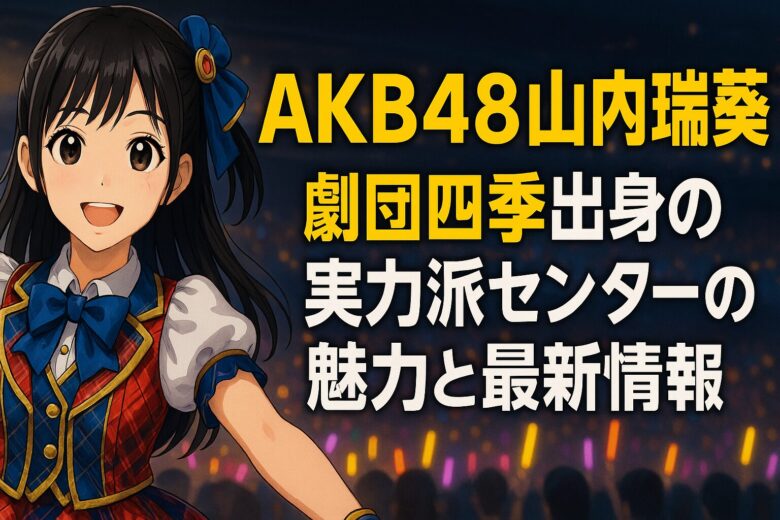 AKB48山内瑞葵劇団四季出身の実力派センターの魅力と最新情報