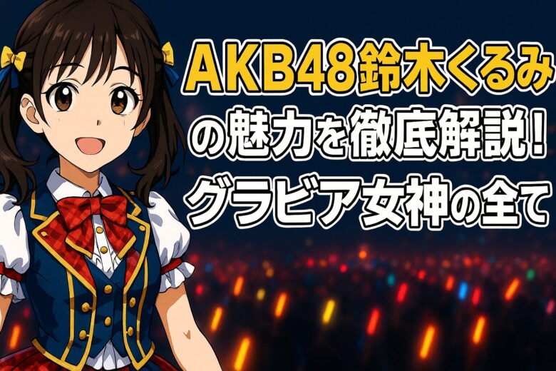 AKB48鈴木くるみの魅力を徹底解説！グラビア女神の全て
