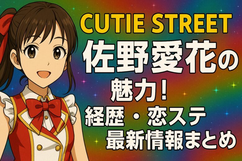 CUTIE STREET佐野愛花の魅力！経歴・恋ステ・最新情報まとめ