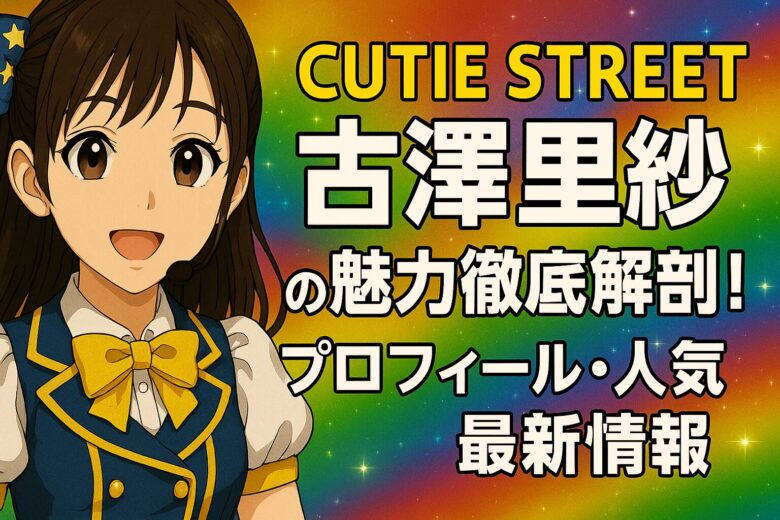 CUTIE STREET古澤里紗の魅力徹底解剖！プロフィール・人気・最新情報