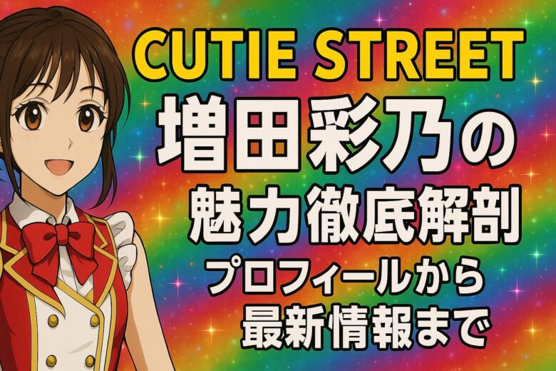 CUTIE STREET増田彩乃の魅力徹底解剖！プロフィールから最新情報まで