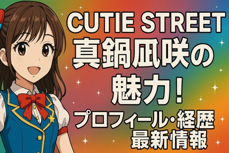 CUTIE STREET真鍋凪咲の魅力！プロフィール・経歴・最新情報