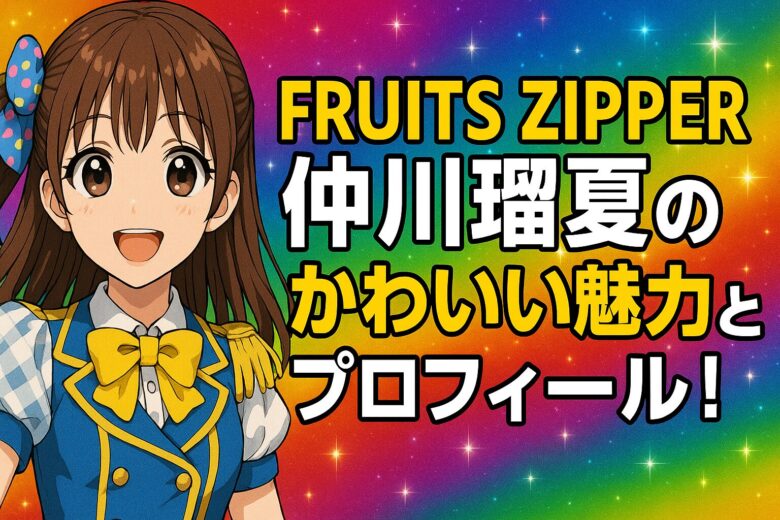 FRUITS ZIPPER仲川瑠夏のかわいい魅力とプロフィール！