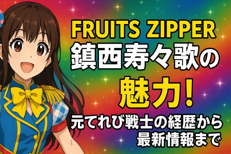 FRUITS ZIPPER鎮西寿々歌の魅力！元てれび戦士の経歴から最新情報まで