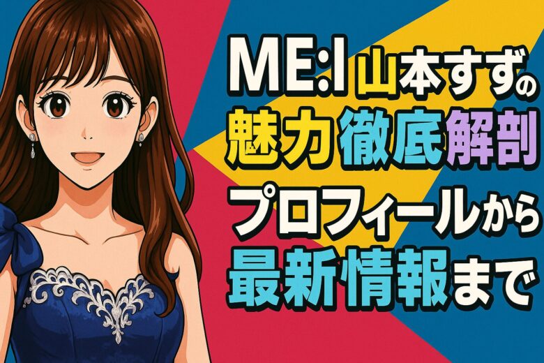 MEI 山本すずの魅力徹底解剖！プロフィールから最新情報まで」