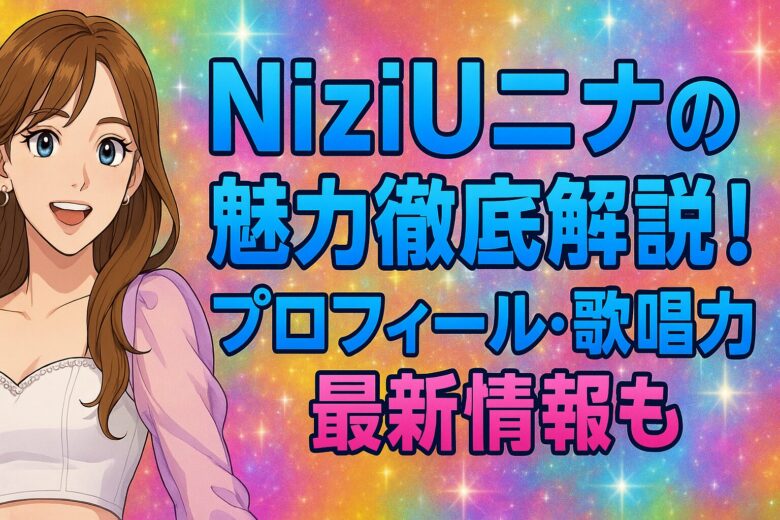 NiziUニナの魅力徹底解説！プロフィール・歌唱力・最新情報も
