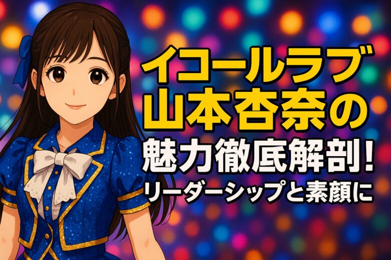 イコールラブ山本杏奈の魅力徹底解剖！リーダーシップと素顔に迫る