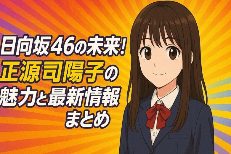 日向坂46の未来！正源司陽子の魅力と最新情報まとめ