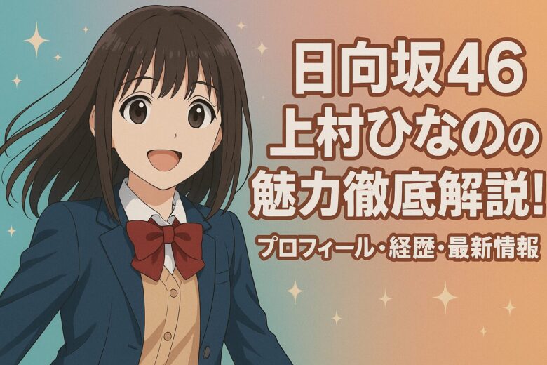 日向坂46上村ひなのの魅力徹底解説！プロフィール・経歴・最新情報