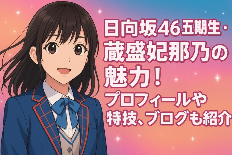 日向坂46五期生・蔵盛妃那乃の魅力！プロフィールや特技、ブログも紹介