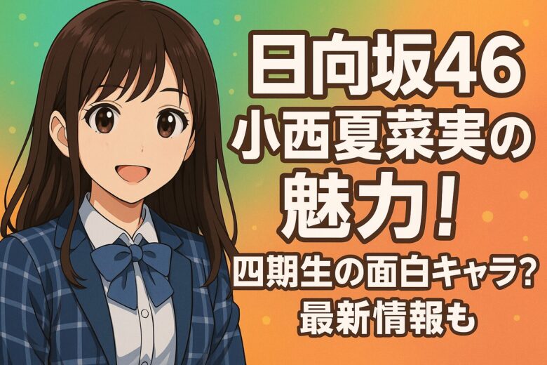 日向坂46小西夏菜実の魅力！四期生の面白キャラ？最新情報も
