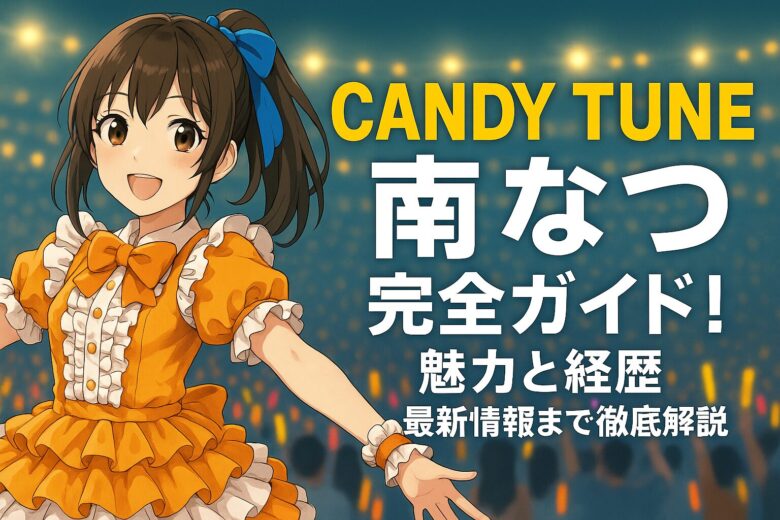 CANDY TUNE南なつ完全ガイド！魅力と経歴、最新情報まで徹底解説