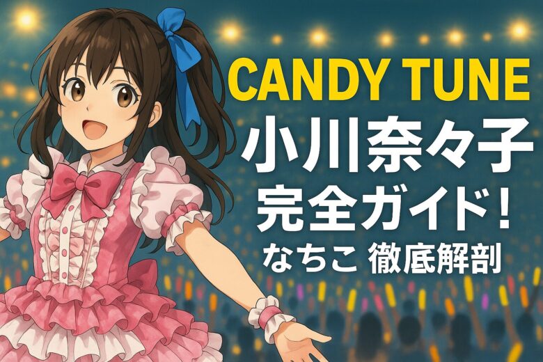 CANDY TUNE小川奈々子完全ガイド！なちこ徹底解剖