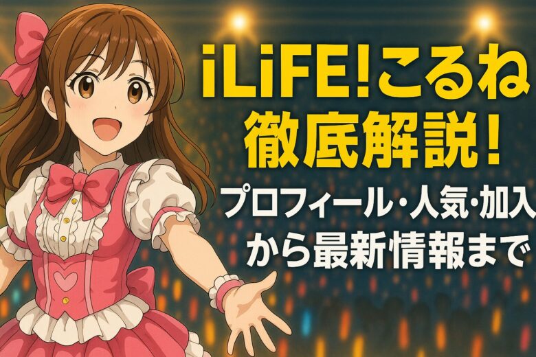 iLiFE!こるね徹底解説！プロフィール・人気・加入経緯から最新情報まで