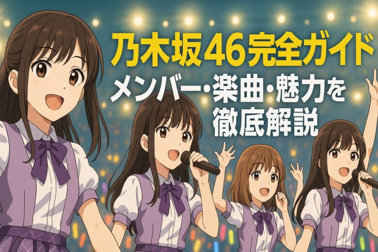 乃木坂46完全ガイド｜メンバー・楽曲・魅力を徹底解説